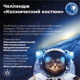 Челлендж «Космический костюм»  Механизм: участникам предлагается опубликовать в социальных сетях (Вконтакте, Инстаграм, Тик-Ток) фотографии или видео себя и своих домашних животных в космических костюмах, сделанных из подручных средств. Пост необходимо со